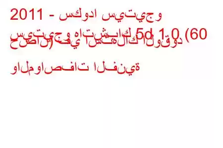 2011 - سكودا سيتيجو
سيتيجو هاتشباك 5d 1.0 (60 حصان) في استهلاك الوقود والمواصفات الفنية