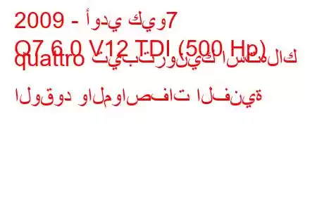 2009 - أودي كيو7
Q7 6.0 V12 TDI (500 Hp) quattro تيبترونيك استهلاك الوقود والمواصفات الفنية