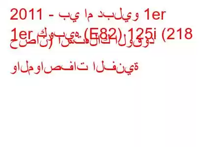 2011 - بي ام دبليو 1er
1er كوبيه (E82) 125i (218 حصان) استهلاك الوقود والمواصفات الفنية