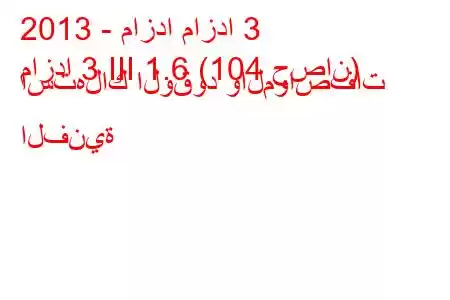 2013 - مازدا مازدا 3
مازدا 3 III 1.6 (104 حصان) استهلاك الوقود والمواصفات الفنية