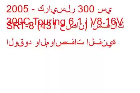 2005 - كرايسلر 300 سي
300C Touring 6.1 i V8 16V SRT-8 (431 حصان) استهلاك الوقود والمواصفات الفنية