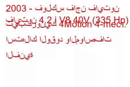 2003 - فولكس فاجن فايتون
فايتون 4.2 i V8 40V (335 Hp) تيبترونيك 4Motion 4-mест. استهلاك الوقود والمواصفات الفنية