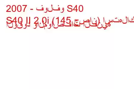 2007 - فولفو S40
S40 II 2.0i (145 حصان) استهلاك الوقود والمواصفات الفنية