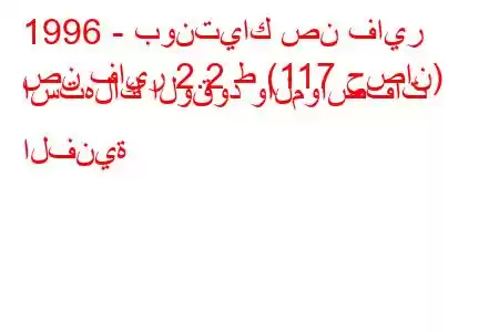 1996 - بونتياك صن فاير
صن فاير 2.2 ط (117 حصان) استهلاك الوقود والمواصفات الفنية