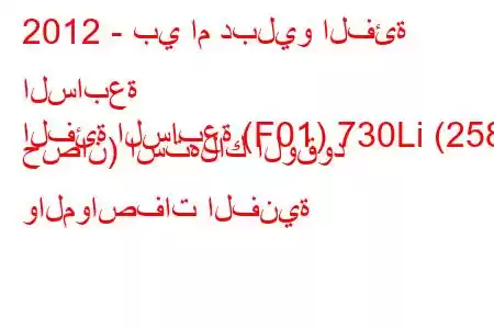 2012 - بي ام دبليو الفئة السابعة
الفئة السابعة (F01) 730Li (258 حصان) استهلاك الوقود والمواصفات الفنية