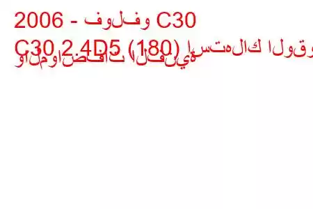 2006 - فولفو C30
C30 2.4D5 (180) استهلاك الوقود والمواصفات الفنية