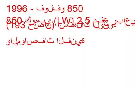 1996 - فولفو 850
850 كومبي (LW) 2.5 دفع رباعي (193 حصان) استهلاك الوقود والمواصفات الفنية