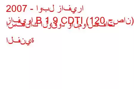 2007 - اوبل زافيرا
زافيرا B 1.9 CDTI (120 حصان) استهلاك الوقود والمواصفات الفنية