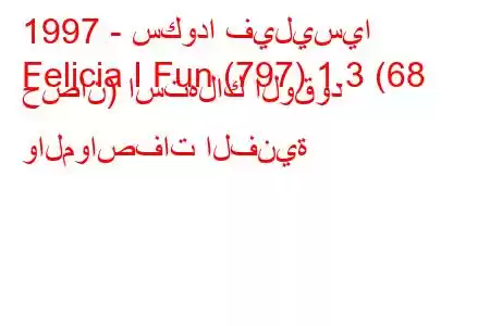 1997 - سكودا فيليسيا
Felicia I Fun (797) 1.3 (68 حصان) استهلاك الوقود والمواصفات الفنية