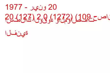 1977 - رينو 20
20 (127) 2.0 (1272) (109 حصان) استهلاك الوقود والمواصفات الفنية