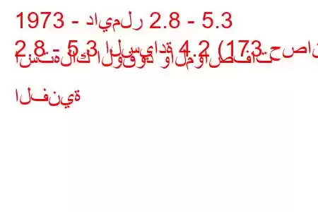 1973 - دايملر 2.8 - 5.3
2.8 - 5.3 السيادة 4.2 (173 حصان) استهلاك الوقود والمواصفات الفنية