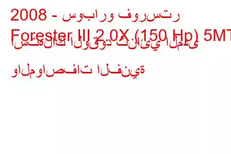 2008 - سوبارو فورستر
Forester III 2.0X (150 Hp) 5MT استهلاك الوقود ثنائي المدى والمواصفات الفنية