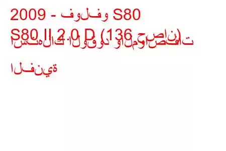 2009 - فولفو S80
S80 II 2.0 D (136 حصان) استهلاك الوقود والمواصفات الفنية