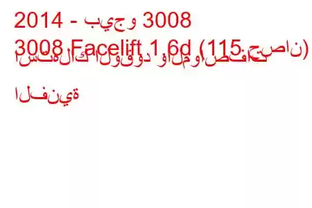 2014 - بيجو 3008
3008 Facelift 1.6d (115 حصان) استهلاك الوقود والمواصفات الفنية