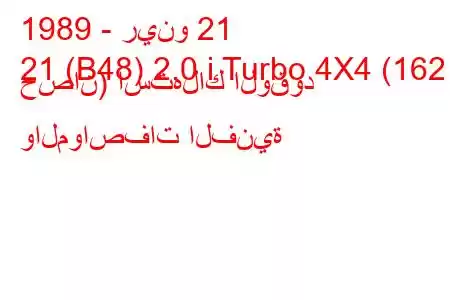 1989 - رينو 21
21 (B48) 2.0 i Turbo 4X4 (162 حصان) استهلاك الوقود والمواصفات الفنية