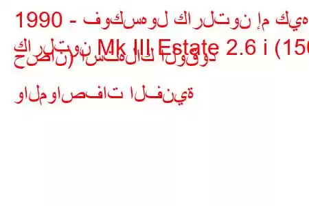 1990 - فوكسهول كارلتون إم كيه
كارلتون Mk III Estate 2.6 i (150 حصان) استهلاك الوقود والمواصفات الفنية