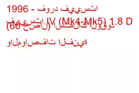 1996 - فورد فييستا
فييستا IV (Mk4-Mk5) 1.8 D (60 حصان) استهلاك الوقود والمواصفات الفنية