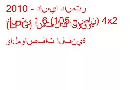 2010 - داسيا داستر
داستر 1.6 (105 حصان) 4x2 (LPG) استهلاك الوقود والمواصفات الفنية