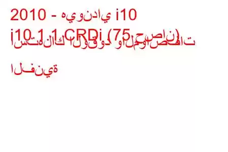 2010 - هيونداي i10
i10 1.1 CRDi (75 حصان) استهلاك الوقود والمواصفات الفنية