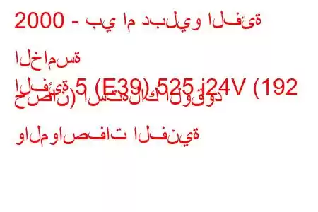 2000 - بي ام دبليو الفئة الخامسة
الفئة 5 (E39) 525 i24V (192 حصان) استهلاك الوقود والمواصفات الفنية