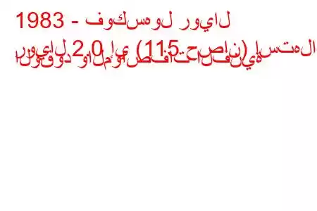 1983 - فوكسهول رويال
رويال 2.0 إي (115 حصان) استهلاك الوقود والمواصفات الفنية