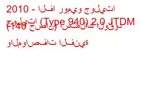 2010 - الفا روميو جوليتا
جوليتا (Type 940) 2.0 JTDM (140 حصان) استهلاك الوقود والمواصفات الفنية