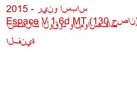 2015 - رينو اسباس
Espace V 1.6d MT (130 حصان) استهلاك الوقود والمواصفات الفنية