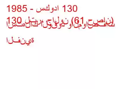 1985 - سكودا 130
130 لتر، جالون (61 حصان) استهلاك الوقود والمواصفات الفنية