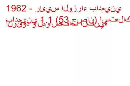 1962 - رئيس الوزراء بادميني
بادميني 1.1 (53 حصان) استهلاك الوقود والمواصفات الفنية