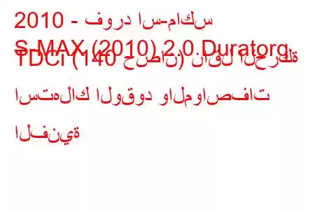 2010 - فورد اس-ماكس
S-MAX (2010) 2.0 Duratorq TDCi (140 حصان) ناقل الحركة استهلاك الوقود والمواصفات الفنية