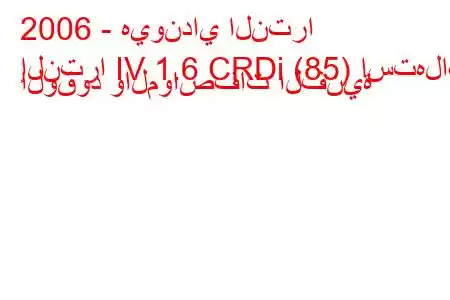 2006 - هيونداي النترا
إلنترا IV 1.6 CRDi (85) استهلاك الوقود والمواصفات الفنية