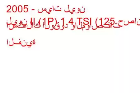 2005 - سيات ليون
ليون II (1P) 1.4 TSI (125 حصان) استهلاك الوقود والمواصفات الفنية