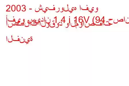 2003 - شيفروليه افيو
أفيو سيدان 1.4 i 16V (94 حصان) استهلاك الوقود والمواصفات الفنية