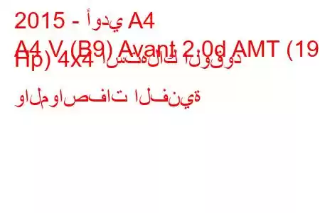 2015 - أودي A4
A4 V (B9) Avant 2.0d AMT (190 Hp) 4x4 استهلاك الوقود والمواصفات الفنية