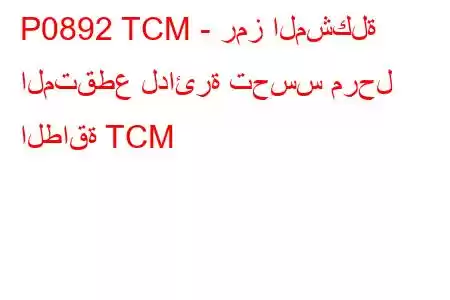 P0892 TCM - رمز المشكلة المتقطع لدائرة تحسس مرحل الطاقة TCM