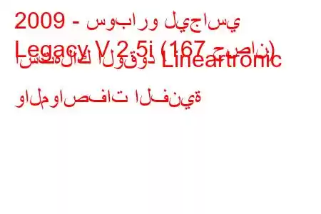 2009 - سوبارو ليجاسي
Legacy V 2.5i (167 حصان) استهلاك الوقود Lineartronic والمواصفات الفنية