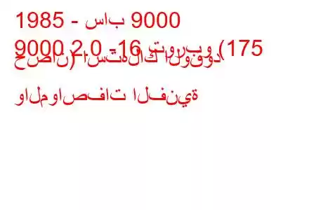 1985 - ساب 9000
9000 2.0 -16 توربو (175 حصان) استهلاك الوقود والمواصفات الفنية