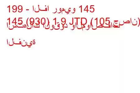 199 - الفا روميو 145
145 (930) 1.9 JTD (105 حصان) استهلاك الوقود والمواصفات الفنية