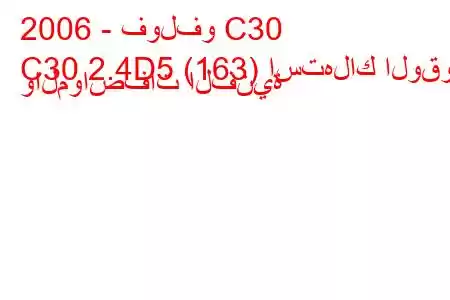 2006 - فولفو C30
C30 2.4D5 (163) استهلاك الوقود والمواصفات الفنية