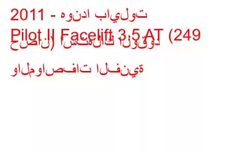 2011 - هوندا بايلوت
Pilot II Facelift 3.5 AT (249 حصان) استهلاك الوقود والمواصفات الفنية