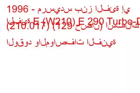 1996 - مرسيدس بنز الفئة إي
الفئة E (W210) E 290 Turbo-D (210.017) (129 حصان) استهلاك الوقود والمواصفات الفنية