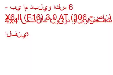 - بي ام دبليو اكس 6
X6 II (F16) 3.0 AT (306 حصان) 4x4 استهلاك الوقود والمواصفات الفنية