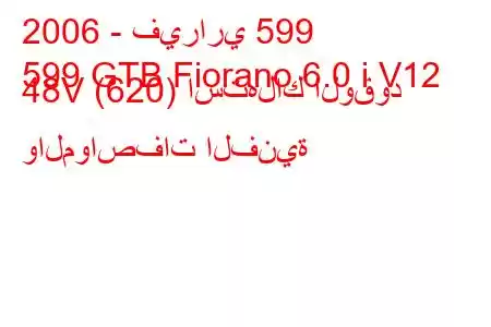 2006 - فيراري 599
599 GTB Fiorano 6.0 i V12 48V (620) استهلاك الوقود والمواصفات الفنية