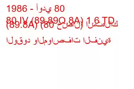 1986 - أودي 80
80 IV (89.89Q,8A) 1.6 TD (89.8A) (80 حصان) استهلاك الوقود والمواصفات الفنية