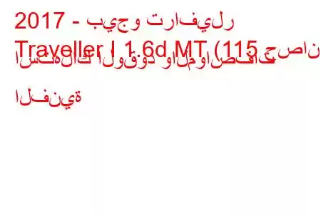 2017 - بيجو ترافيلر
Traveller I 1.6d MT (115 حصان) استهلاك الوقود والمواصفات الفنية