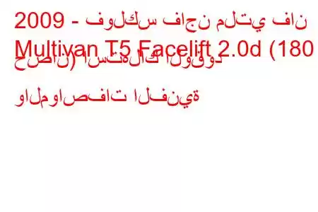 2009 - فولكس فاجن ملتي فان
Multivan T5 Facelift 2.0d (180 حصان) استهلاك الوقود والمواصفات الفنية