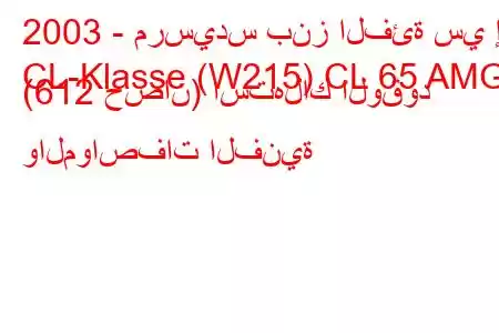 2003 - مرسيدس بنز الفئة سي إل
CL-Klasse (W215) CL 65 AMG (612 حصان) استهلاك الوقود والمواصفات الفنية