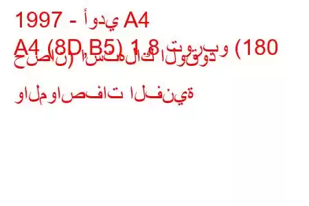 1997 - أودي A4
A4 (8D,B5) 1.8 توربو (180 حصان) استهلاك الوقود والمواصفات الفنية