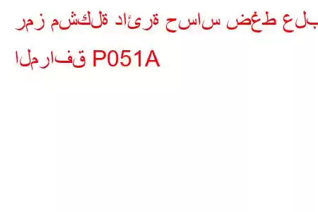 رمز مشكلة دائرة حساس ضغط علبة المرافق P051A