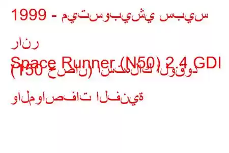 1999 - ميتسوبيشي سبيس رانر
Space Runner (N50) 2.4 GDI (150 حصان) استهلاك الوقود والمواصفات الفنية